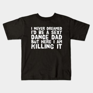 I never dreamed I'd be a sexy dance dad but here I am killing it Kids T-Shirt